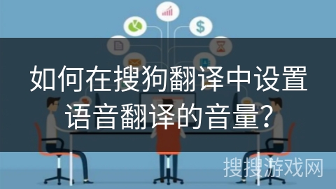如何在搜狗翻译中设置语音翻译的音量? 如何在搜狗翻译中设置语音翻译的音量?