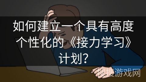 如何建立一个具有高度个性化的《接力学习》计划？