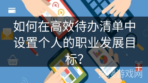 如何在高效待办清单中设置个人的职业发展目标? 如何在高效待办清单中设置个人的职业发展目标?