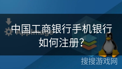 中国工商银行手机银行如何注册？