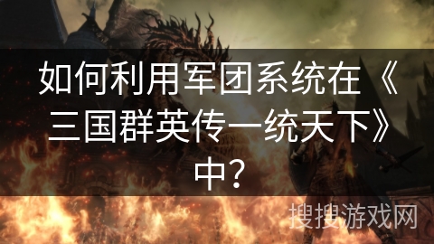如何利用军团系统在《三国群英传一统天下》中？