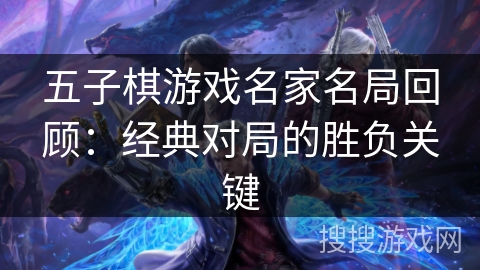 五子棋游戏名家名局回顾：经典对局的胜负关键