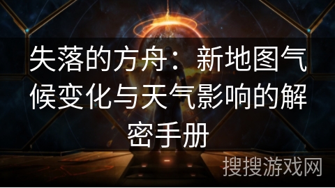 失落的方舟：新地图气候变化与天气影响的解密手册