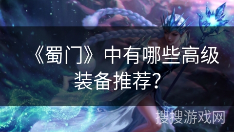 《蜀门》中有哪些高级装备推荐？