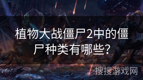 植物大战僵尸2中的僵尸种类有哪些？