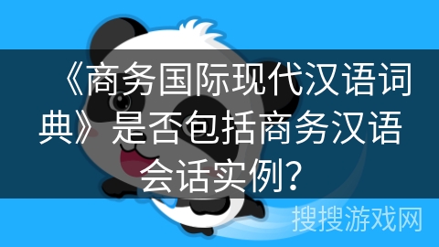 《商务国际现代汉语词典》是否包括商务汉语会话实例? 《商务国际现代汉语词典》是否包括商务汉语会话实例?