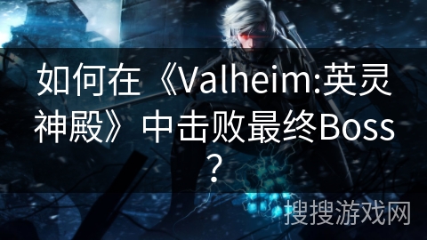 如何在《Valheim:英灵神殿》中击败最终Boss？