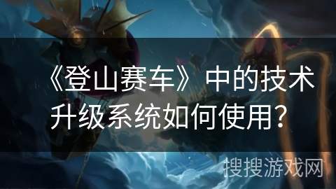 《登山赛车》中的技术升级系统如何使用？