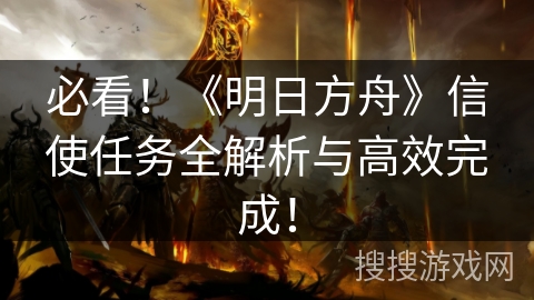 必看！《明日方舟》信使任务全解析与高效完成！