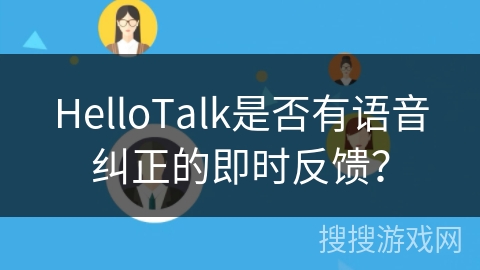HelloTalk是否有语音纠正的即时反馈？