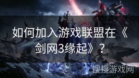 如何加入游戏联盟在《剑网3缘起》？