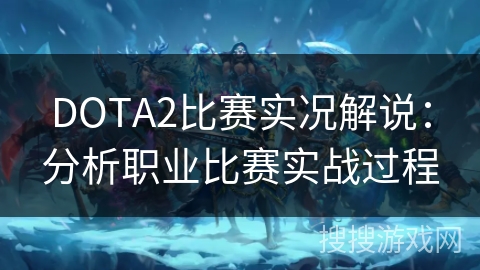 DOTA2比赛实况解说：分析职业比赛实战过程