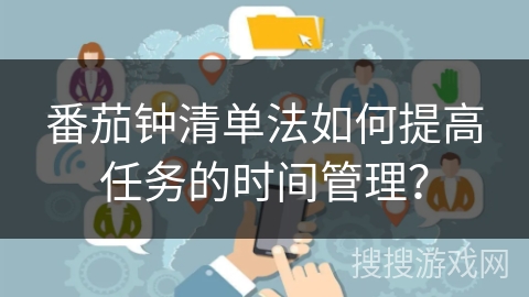 番茄钟清单法如何提高任务的时间管理？