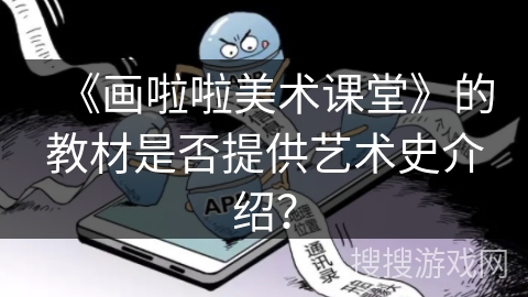《画啦啦美术课堂》的教材是否提供艺术史介绍？