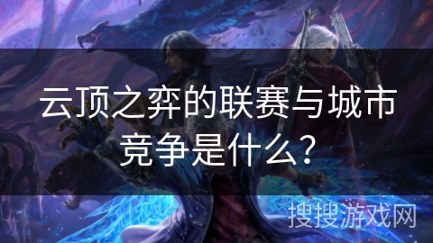 云顶之弈的联赛与城市竞争是什么？
