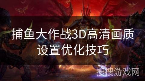 捕鱼大作战3D高清画质设置优化技巧 捕鱼大作战3D高清画质设置优化技巧