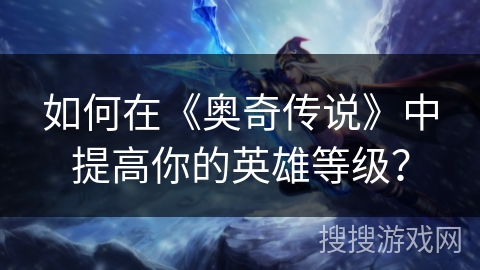 如何在《奥奇传说》中提高你的英雄等级？