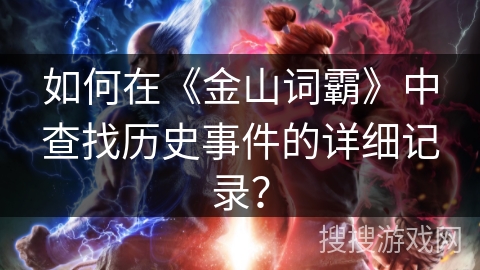 如何在《金山词霸》中查找历史事件的详细记录？