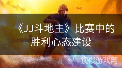 《JJ斗地主》比赛中的胜利心态建设
