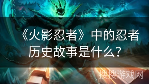 《火影忍者》中的忍者历史故事是什么？