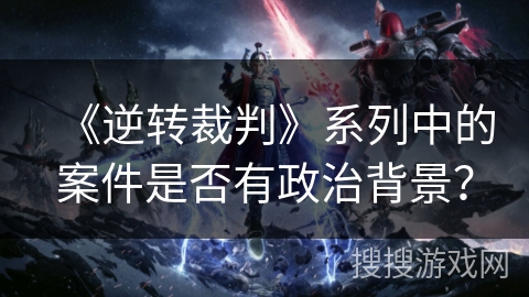 《逆转裁判》系列中的案件是否有政治背景？