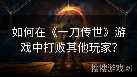 如何在《一刀传世》游戏中打败其他玩家？