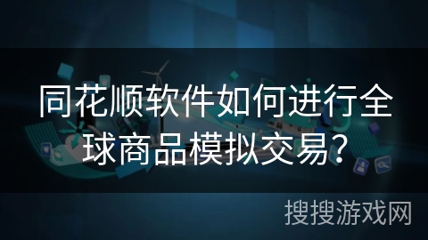同花顺软件如何进行全球商品模拟交易？