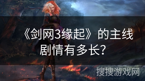 《剑网3缘起》的主线剧情有多长？