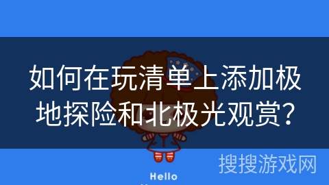 如何在玩清单上添加极地探险和北极光观赏？