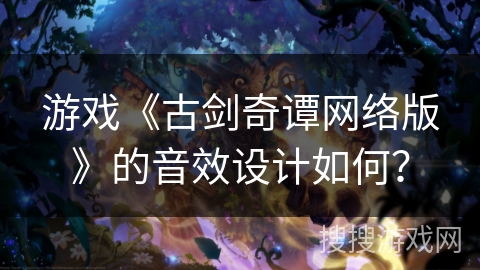 游戏《古剑奇谭网络版》的音效设计如何？