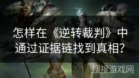 怎样在《逆转裁判》中通过证据链找到真相？