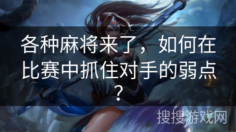 各种麻将来了，如何在比赛中抓住对手的弱点？