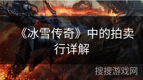 《冰雪传奇》中的拍卖行详解 《冰雪传奇》中的拍卖行详解