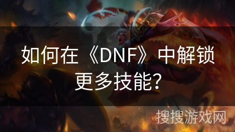 如何在《DNF》中解锁更多技能？