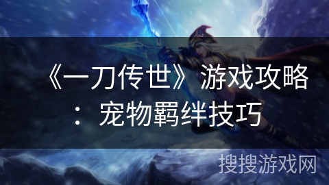 《一刀传世》游戏攻略：宠物羁绊技巧