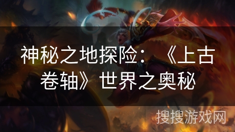 神秘之地探险：《上古卷轴》世界之奥秘