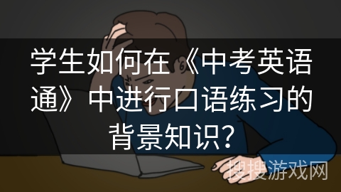 学生如何在《中考英语通》中进行口语练习的背景知识？