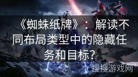 《蜘蛛纸牌》：解读不同布局类型中的隐藏任务和目标？