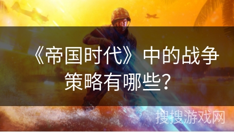 《帝国时代》中的战争策略有哪些？