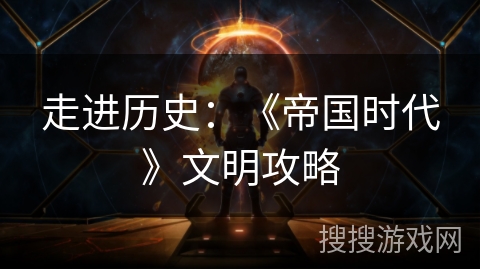 走进历史：《帝国时代》文明攻略