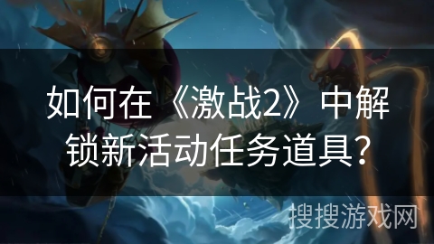 如何在《激战2》中解锁新活动任务道具？