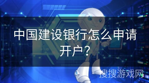 中国建设银行怎么申请开户？