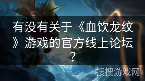 有没有关于《血饮龙纹》游戏的官方线上论坛？