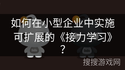 如何在小型企业中实施可扩展的《接力学习》？