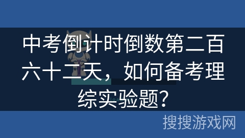 中考倒计时倒数第二百六十二天，如何备考理综实验题？