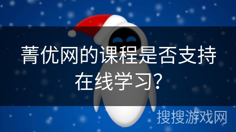 菁优网的课程是否支持在线学习? 菁优网的课程是否支持在线学习?