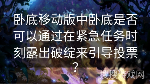 卧底移动版中卧底是否可以通过在紧急任务时刻露出破绽来引导投票？