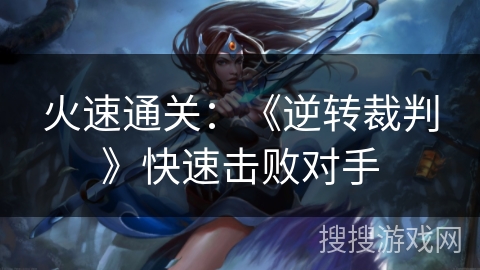 火速通关：《逆转裁判》快速击败对手