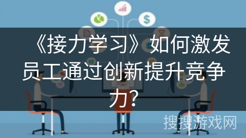 《接力学习》如何激发员工通过创新提升竞争力？