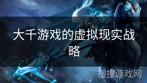 大千游戏的虚拟现实战略 大千游戏的虚拟现实战略